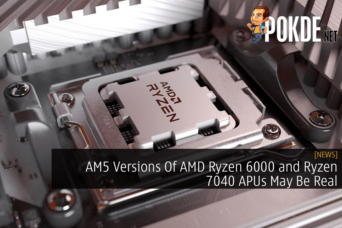 AM5 Versions Of AMD Ryzen 6000 and Ryzen 7040 APUs May Be Real - 37