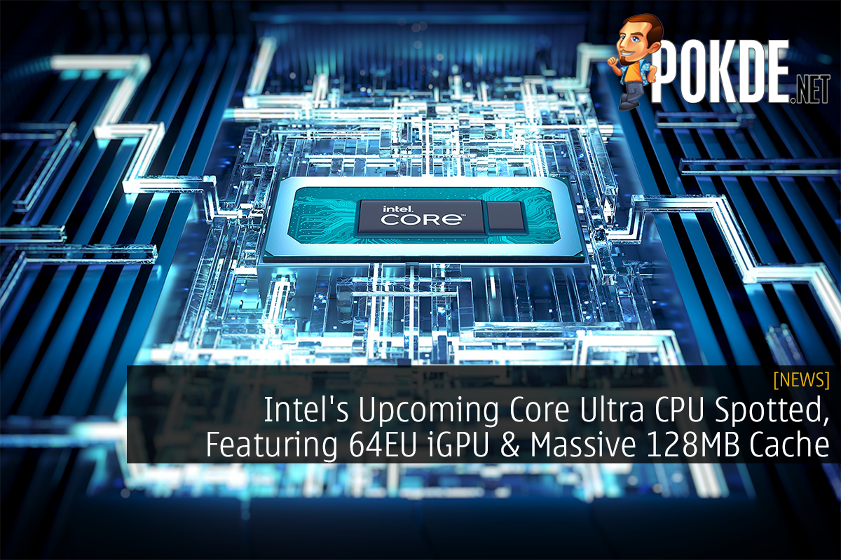 Intel's Upcoming Core Ultra CPU Spotted, Featuring 64EU iGPU & Massive 128MB Cache - 28